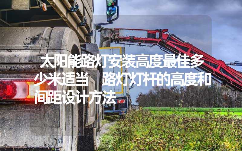 太阳能路灯安装高度最佳多少米适当 路灯灯杆的高度和间距设计方法